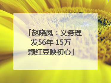 赵晓凤：义务理发56年 15万颗红豆映初心