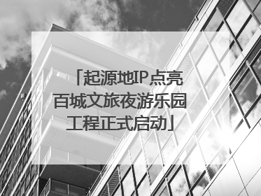 起源地IP点亮百城文旅夜游乐园工程正式启动
