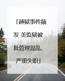 越狱事件频发 美监狱被批管理混乱、严重失职