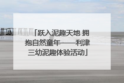 跃入泥趣天地 拥抱自然童年——利津三幼泥趣体验活动