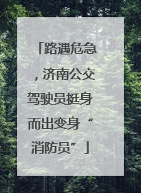 路遇危急，济南公交驾驶员挺身而出变身“消防员”