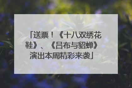 送票！《十八双绣花鞋》、《吕布与貂蝉》演出本周精彩来袭