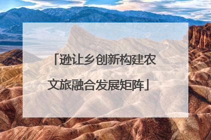 逊让乡创新构建农文旅融合发展矩阵