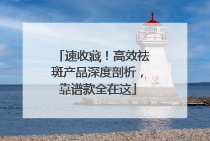 速收藏！高效祛斑产品深度剖析，靠谱款全在这