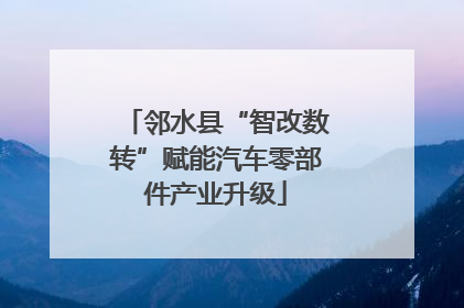 邻水县“智改数转”赋能汽车零部件产业升级