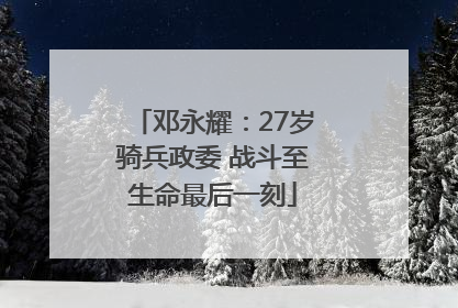 邓永耀：27岁骑兵政委 战斗至生命最后一刻