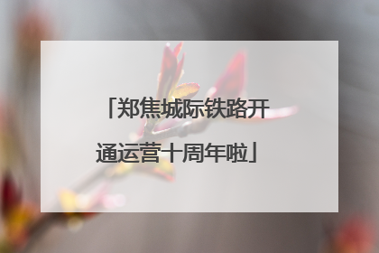 郑焦城际铁路开通运营十周年啦
