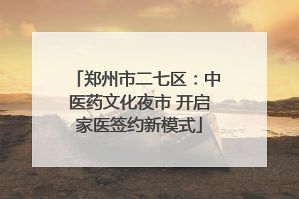 郑州市二七区：中医药文化夜市 开启家医签约新模式