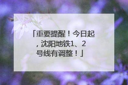重要提醒！今日起，沈阳地铁1、2 号线有调整！