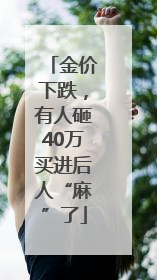 金价下跌，有人砸40万买进后人“麻”了
