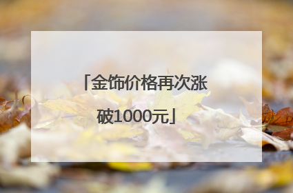 金饰价格再次涨破1000元