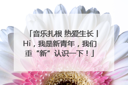 音乐扎根 热爱生长丨Hi，我是新青年，我们重“新”认识一下！