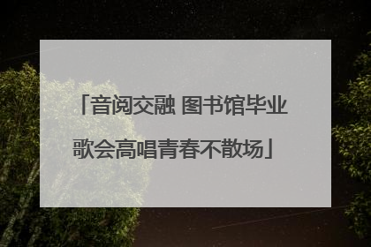 音阅交融 图书馆毕业歌会高唱青春不散场