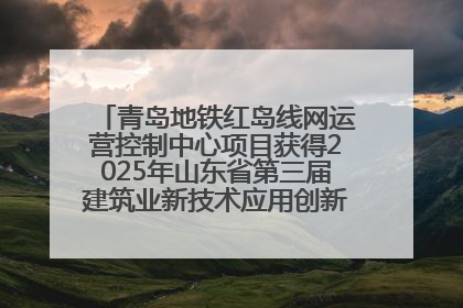 青岛地铁红岛线网运营控制中心项目获得2025年山东省第三届建筑业新技术应用创新竞赛一等奖