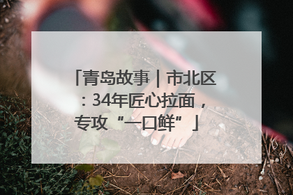青岛故事｜市北区：34年匠心拉面，专攻“一口鲜”