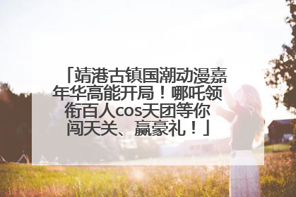 靖港古镇国潮动漫嘉年华高能开局！哪吒领衔百人cos天团等你闯天关、赢豪礼！