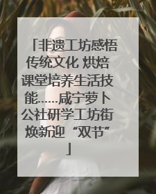 非遗工坊感悟传统文化 烘焙课堂培养生活技能……咸宁萝卜公社研学工坊街焕新迎“双节”