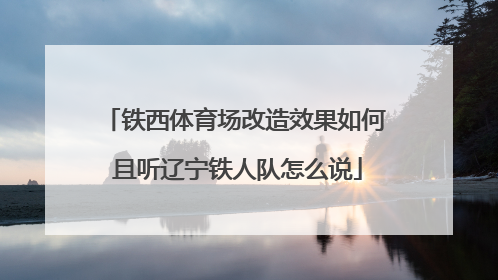 铁西体育场改造效果如何 且听辽宁铁人队怎么说