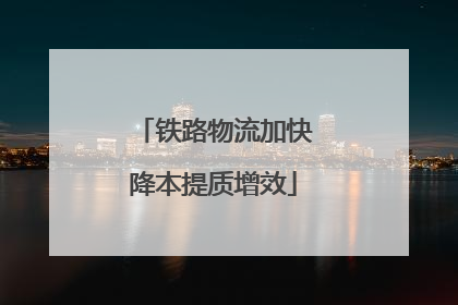 铁路物流加快降本提质增效