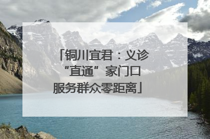 铜川宜君：义诊“直通”家门口 服务群众零距离