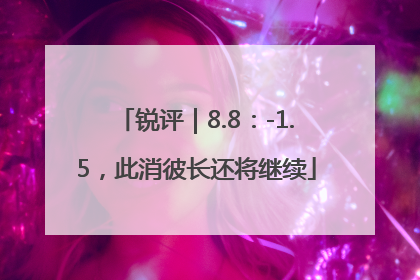 锐评｜8.8：-1.5，此消彼长还将继续