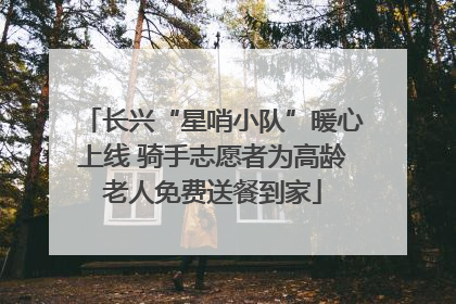 长兴“星哨小队”暖心上线 骑手志愿者为高龄老人免费送餐到家