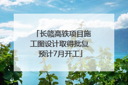 长赣高铁项目施工图设计取得批复 预计7月开工