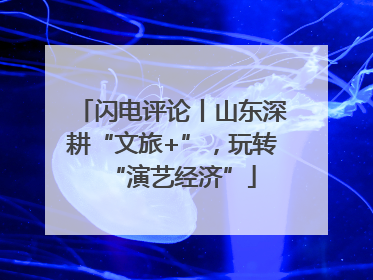 闪电评论丨山东深耕“文旅+”，玩转“演艺经济”