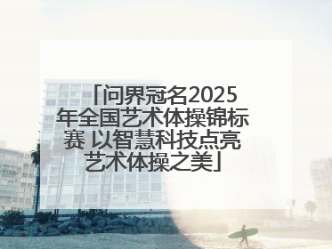 问界冠名2025年全国艺术体操锦标赛 以智慧科技点亮艺术体操之美