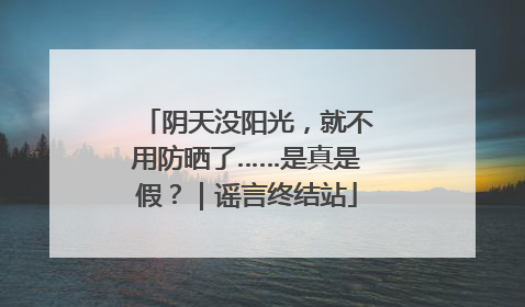阴天没阳光，就不用防晒了……是真是假？｜谣言终结站