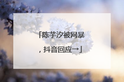 陈芋汐被网暴，抖音回应→