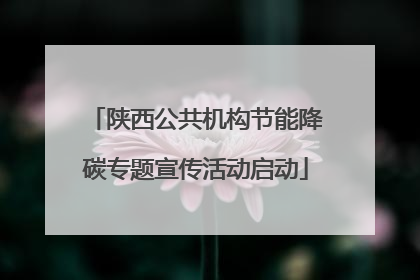 陕西公共机构节能降碳专题宣传活动启动