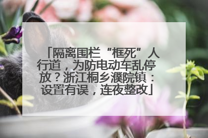 隔离围栏“框死”人行道，为防电动车乱停放？浙江桐乡濮院镇：设置有误，连夜整改