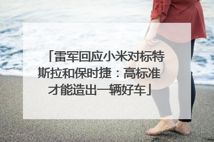 雷军回应小米对标特斯拉和保时捷：高标准才能造出一辆好车
