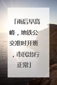 雨后早高峰，地铁公交准时开班，市民出行正常