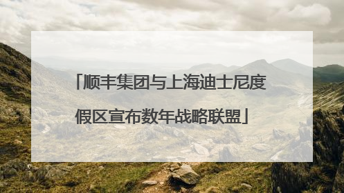 顺丰集团与上海迪士尼度假区宣布数年战略联盟
