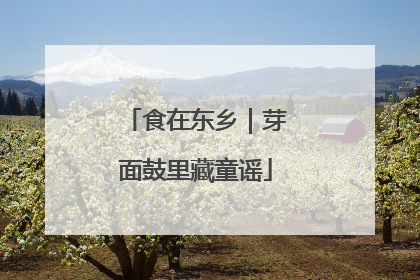 食在东乡｜芽面鼓里藏童谣