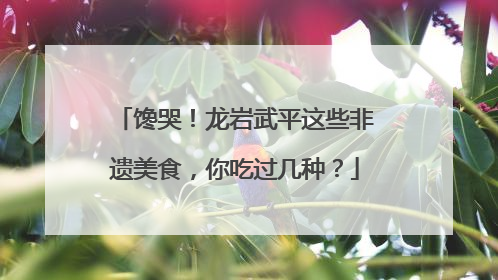 馋哭！龙岩武平这些非遗美食，你吃过几种？