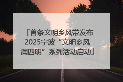 首条文明乡风带发布 2025宁波“文明乡风润四明”系列活动启动
