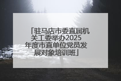 驻马店市委直属机关工委举办2025年度市直单位党员发展对象培训班