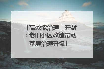 高效能治理｜开封：老旧小区改造带动基层治理升级