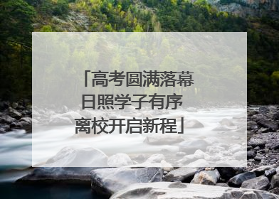 高考圆满落幕 日照学子有序离校开启新程