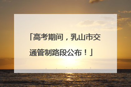 高考期间，乳山市交通管制路段公布！