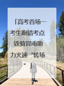 高考首场一考生跑错考点 铁骑冒雨助力火速“转场”