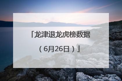 龙津退龙虎榜数据（6月26日）