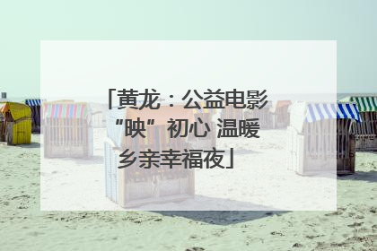 黄龙：公益电影“映”初心 温暖乡亲幸福夜
