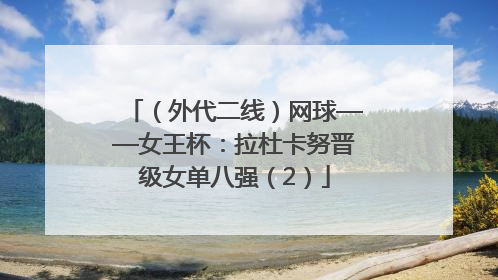 （外代二线）网球——女王杯：拉杜卡努晋级女单八强（2）