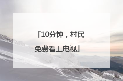 10分钟，村民免费看上电视