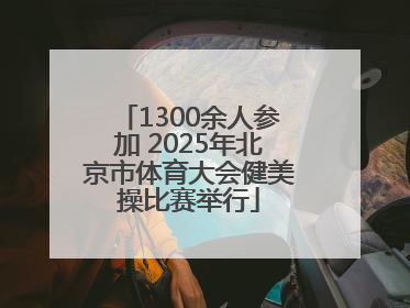 1300余人参加 2025年北京市体育大会健美操比赛举行