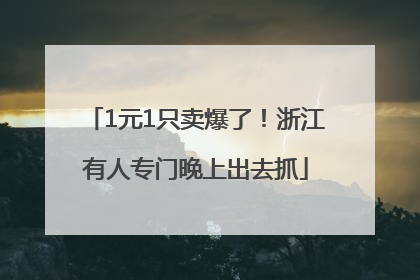 1元1只卖爆了！浙江有人专门晚上出去抓